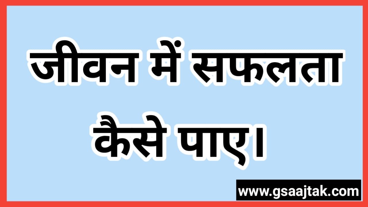 How to get success in life, जीवन में सफलता के 5 कदम।